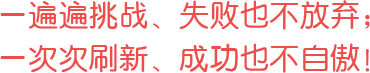 一遍遍挑戰(zhàn)、失敗也不放棄；一次次刷新、成功也不自傲！